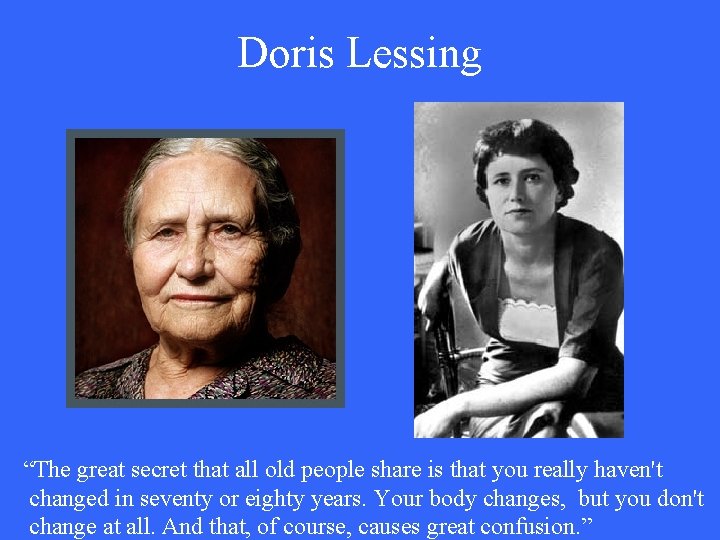 Doris Lessing “The great secret that all old people share is that you really