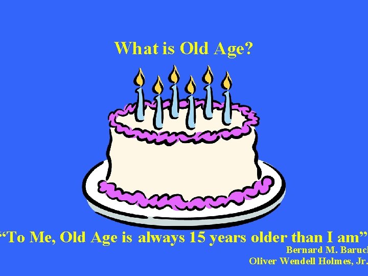 What is Old Age? “To Me, Old Age is always 15 years older than