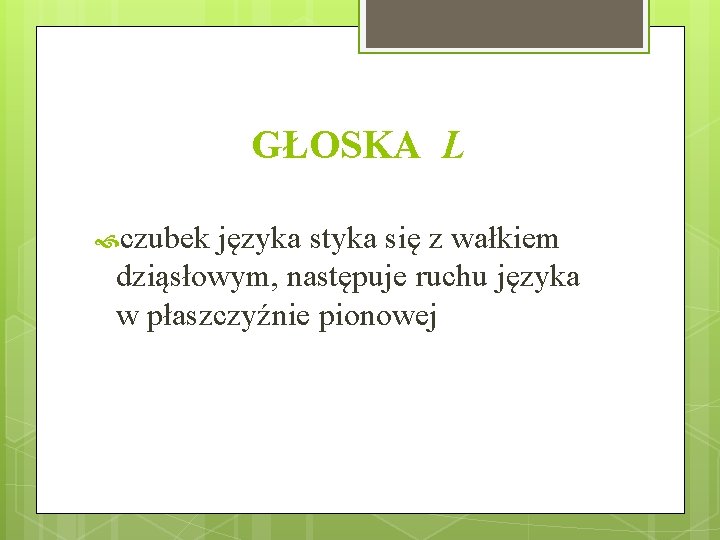 GŁOSKA L czubek języka styka się z wałkiem dziąsłowym, następuje ruchu języka w płaszczyźnie