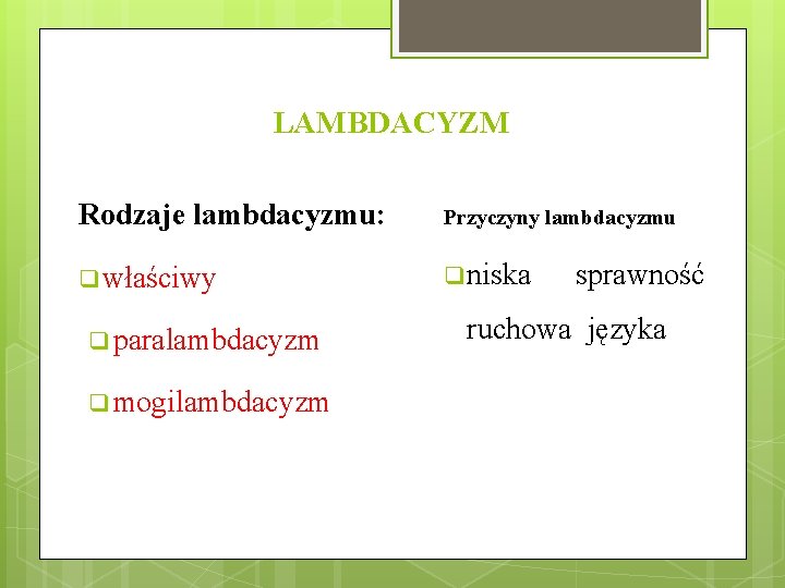 LAMBDACYZM Rodzaje lambdacyzmu: Przyczyny lambdacyzmu q właściwy q niska q paralambdacyzm q mogilambdacyzm sprawność