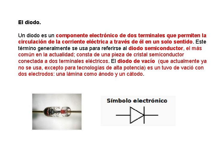 El diodo. Un diodo es un componente electrónico de dos terminales que permiten la