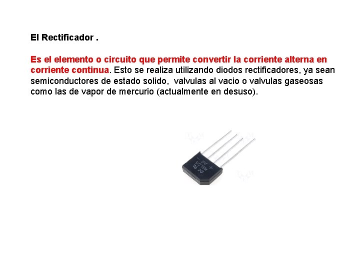 El Rectificador. Es el elemento o circuito que permite convertir la corriente alterna en