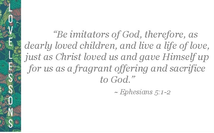 “Be imitators of God, therefore, as dearly loved children, and live a life of
