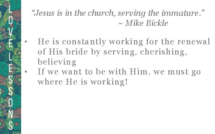“Jesus is in the church, serving the immature. ” ~ Mike Bickle • •