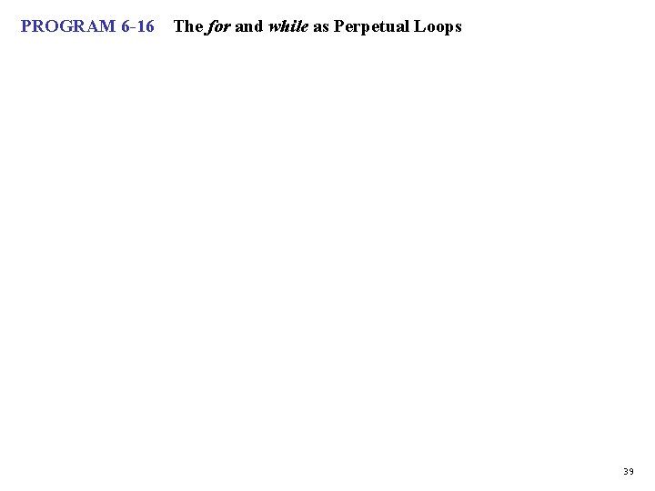 PROGRAM 6 -16 The for and while as Perpetual Loops 39 