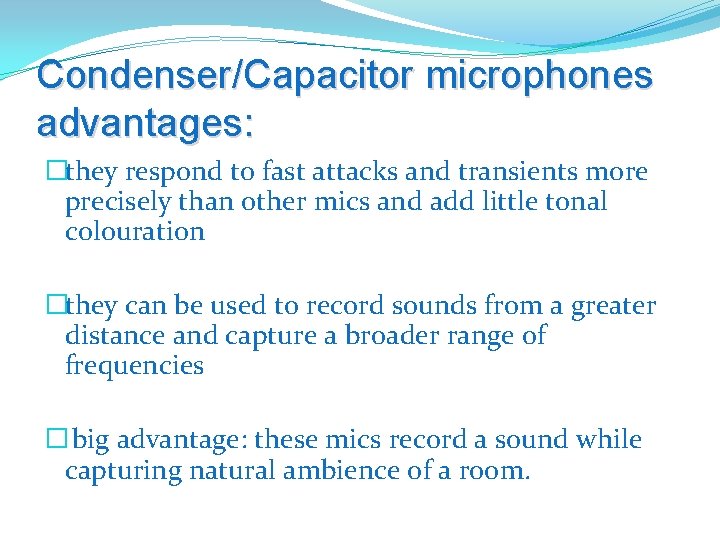 Condenser/Capacitor microphones advantages: �they respond to fast attacks and transients more precisely than other