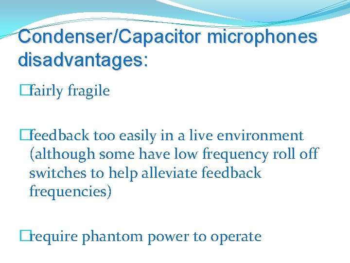 Condenser/Capacitor microphones disadvantages: �fairly fragile �feedback too easily in a live environment (although some