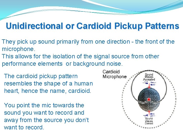 Unidirectional or Cardioid Pickup Patterns They pick up sound primarily from one direction -