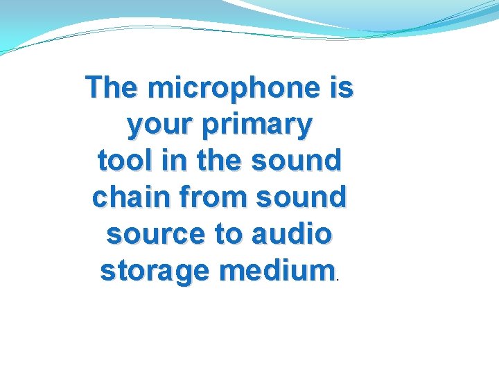 The microphone is your primary tool in the sound chain from sound source to