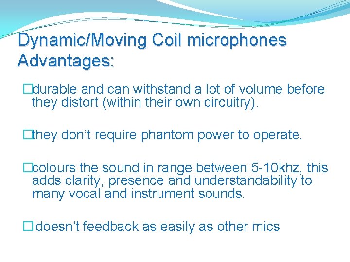 Dynamic/Moving Coil microphones Advantages: �durable and can withstand a lot of volume before they