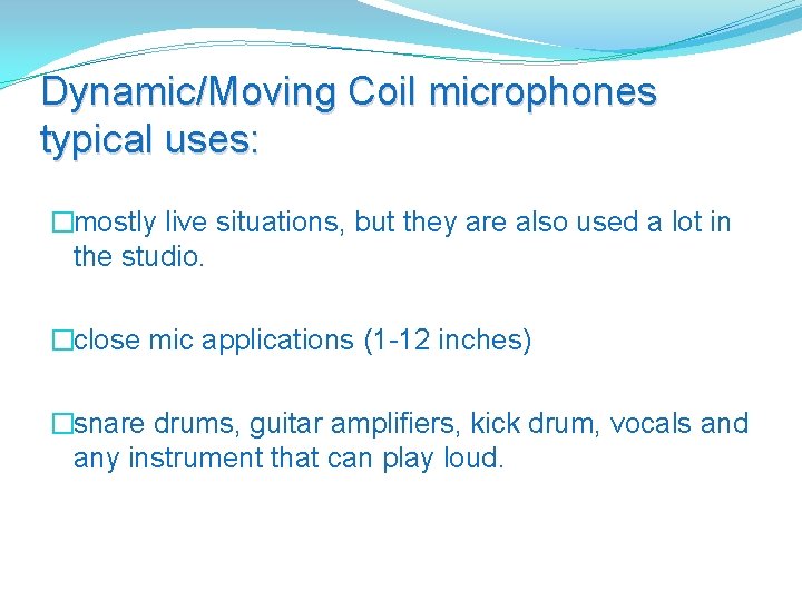 Dynamic/Moving Coil microphones typical uses: �mostly live situations, but they are also used a
