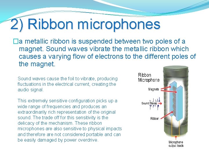 2) Ribbon microphones �a metallic ribbon is suspended between two poles of a magnet.