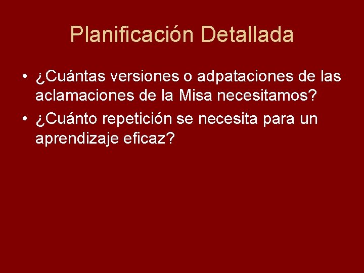 Planificación Detallada • ¿Cuántas versiones o adpataciones de las aclamaciones de la Misa necesitamos?