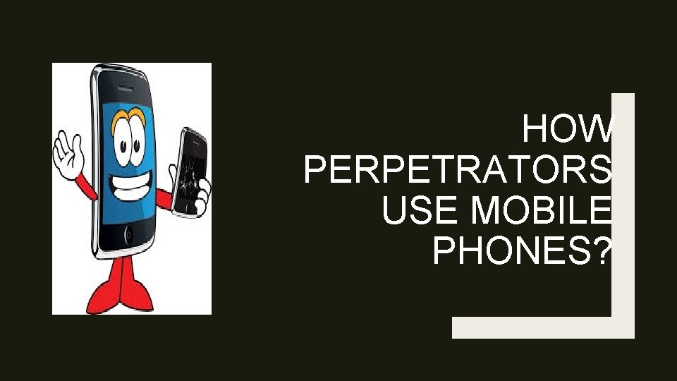 HOW PERPETRATORS USE MOBILE PHONES? 