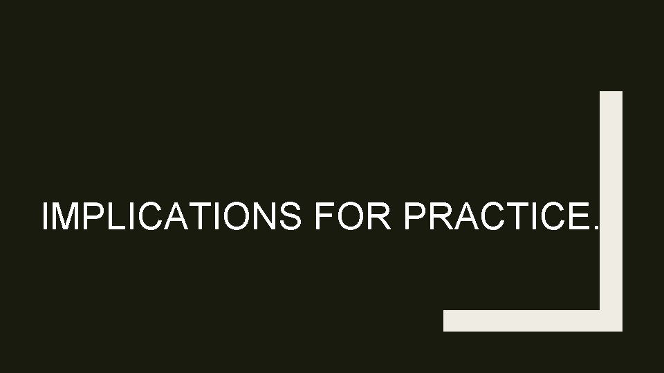 IMPLICATIONS FOR PRACTICE. 