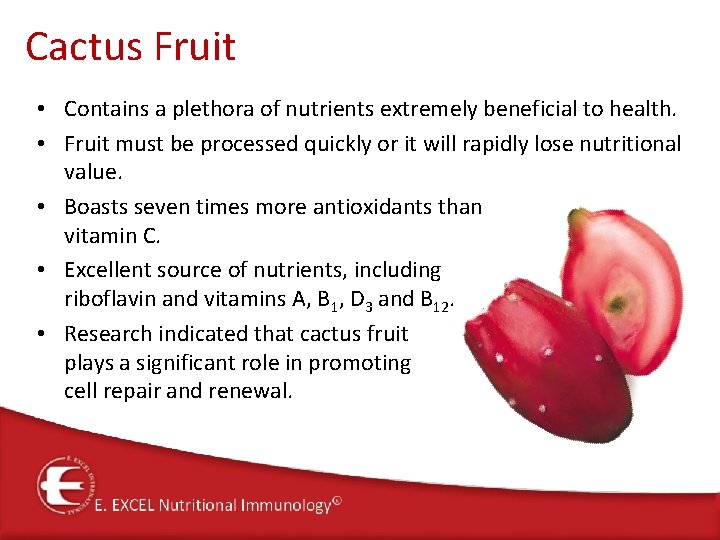 Cactus Fruit • Contains a plethora of nutrients extremely beneficial to health. • Fruit