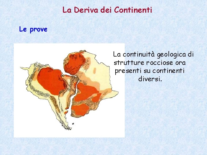 La Deriva dei Continenti Le prove La continuità geologica di strutture rocciose ora presenti
