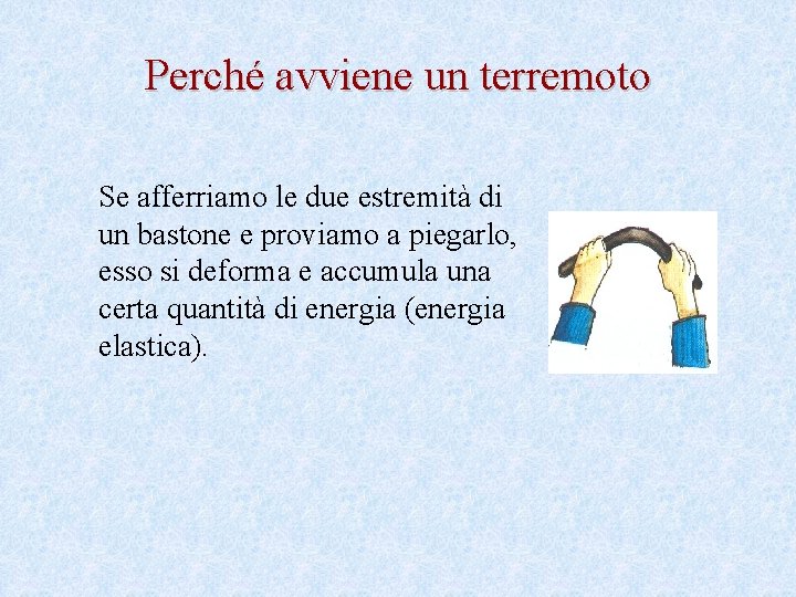 Perché avviene un terremoto Se afferriamo le due estremità di un bastone e proviamo