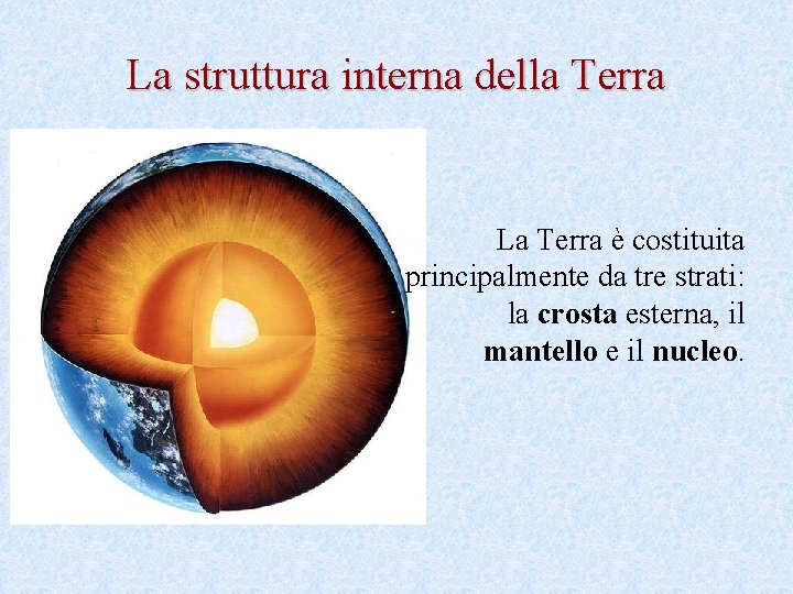 La struttura interna della Terra La Terra è costituita principalmente da tre strati: la