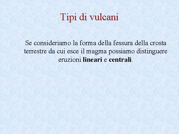 Tipi di vulcani Se consideriamo la forma della fessura della crosta terrestre da cui