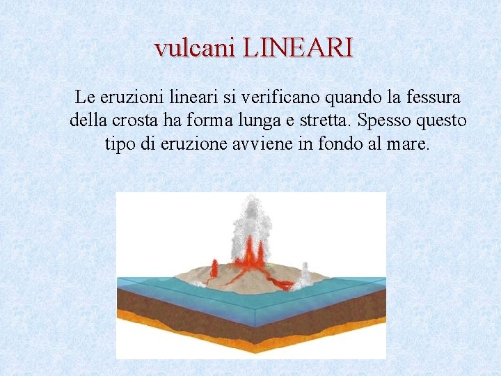  vulcani LINEARI Le eruzioni lineari si verificano quando la fessura della crosta ha
