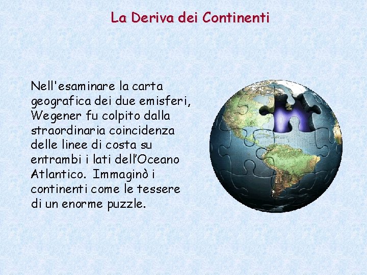 La Deriva dei Continenti Nell'esaminare la carta geografica dei due emisferi, Wegener fu colpito