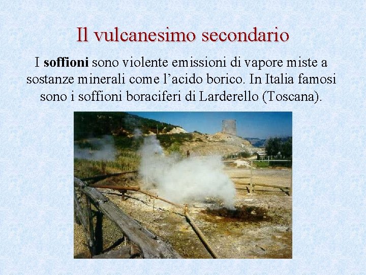 Il vulcanesimo secondario I soffioni sono violente emissioni di vapore miste a sostanze minerali
