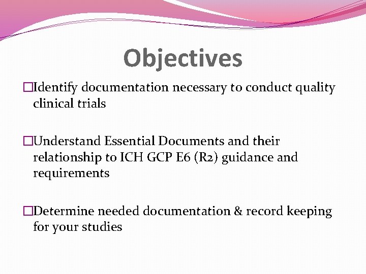 Objectives �Identify documentation necessary to conduct quality clinical trials �Understand Essential Documents and their