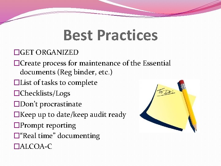 Best Practices �GET ORGANIZED �Create process for maintenance of the Essential documents (Reg binder,