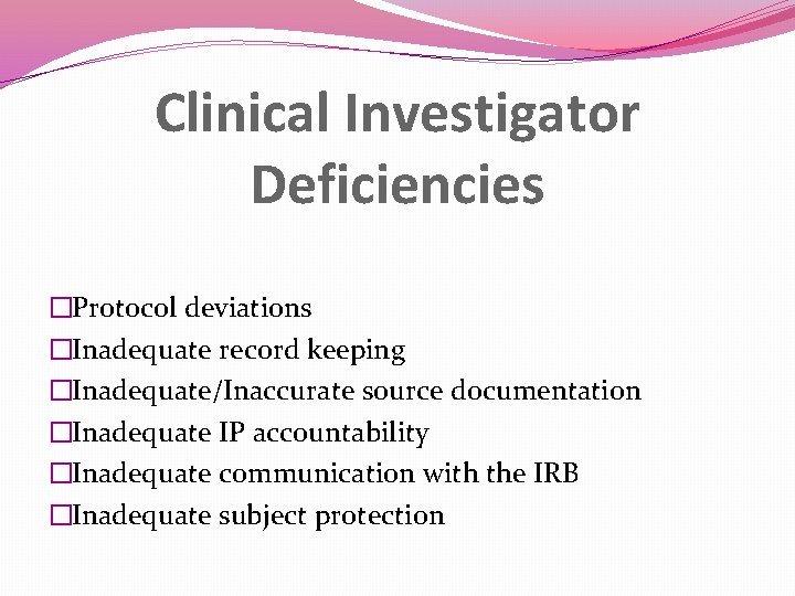 Clinical Investigator Deficiencies �Protocol deviations �Inadequate record keeping �Inadequate/Inaccurate source documentation �Inadequate IP accountability