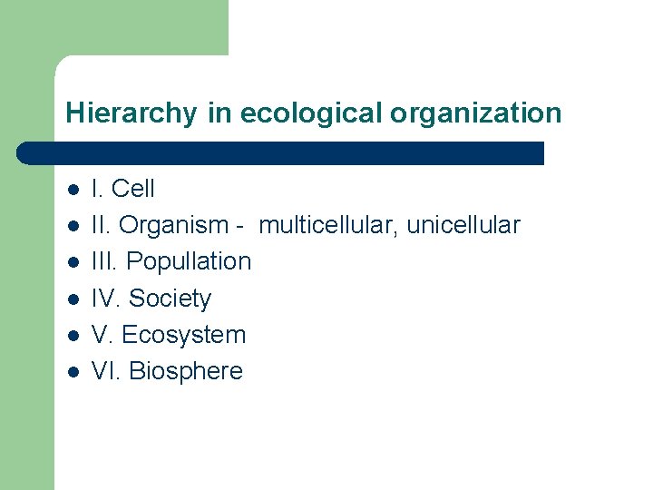 Hierarchy in ecological organization l l l I. Cell II. Organism - multicellular, unicellular