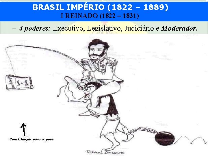 BRASIL IMPÉRIO (1822 – 1889) I REINADO (1822 – 1831) – 4 poderes: Executivo,