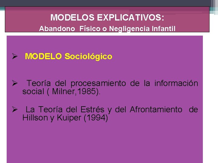 MODELOS EXPLICATIVOS: Abandono Físico o Negligencia Infantil Ø MODELO Sociológico Ø Teoría del procesamiento