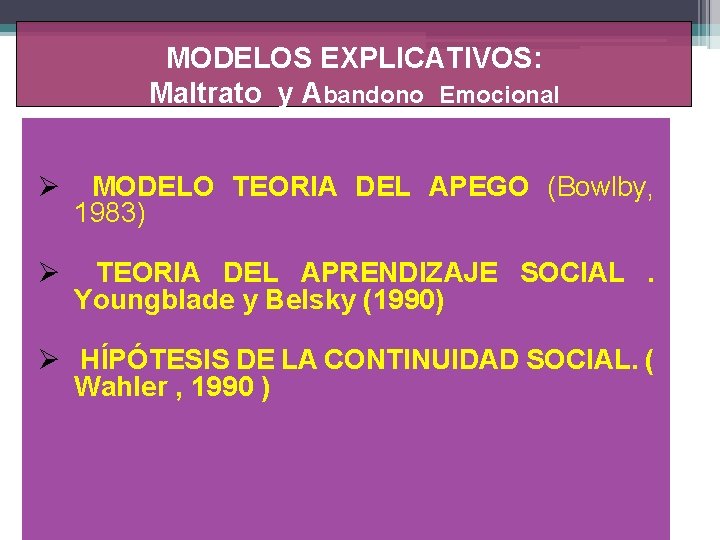 MODELOS EXPLICATIVOS: Maltrato y Abandono Emocional Ø MODELO TEORIA DEL APEGO (Bowlby, 1983) Ø