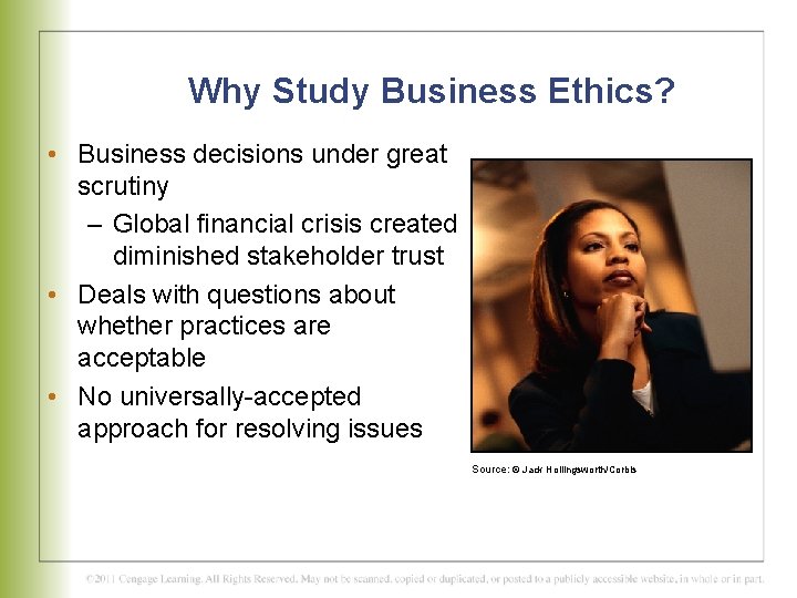 Why Study Business Ethics? • Business decisions under great scrutiny – Global financial crisis
