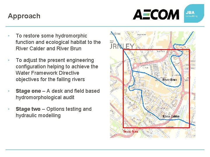 Approach • To restore some hydromorphic function and ecological habitat to the River Calder