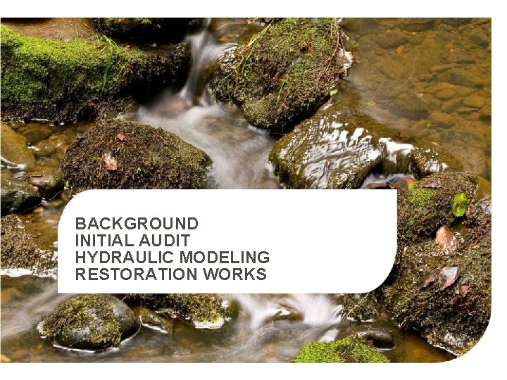 BACKGROUND INITIAL AUDIT HYDRAULIC MODELING RESTORATION WORKS 