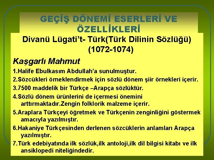 GEÇİŞ DÖNEMİ ESERLERİ VE ÖZELLİKLERİ Divanü Lügati’t- Türk(Türk Dilinin Sözlüğü) (1072 -1074) Kaşgarlı Mahmut