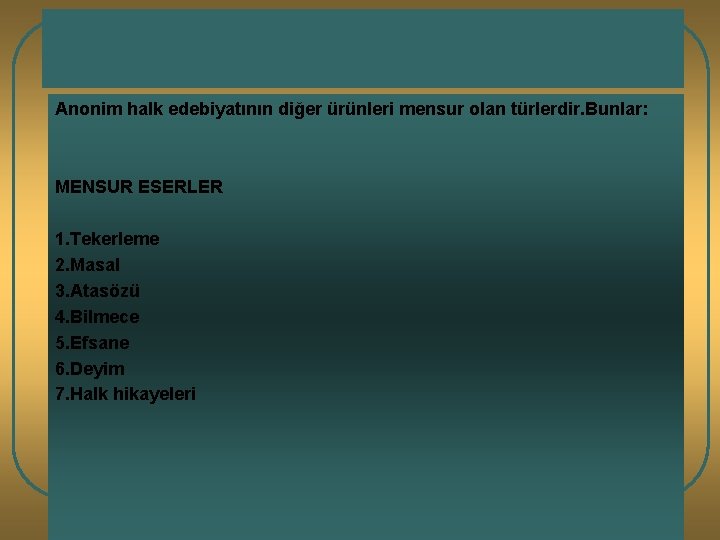 ANONİM HALK EDEBİYATI Anonim halk edebiyatının diğer ürünleri mensur olan türlerdir. Bunlar: MENSUR ESERLER