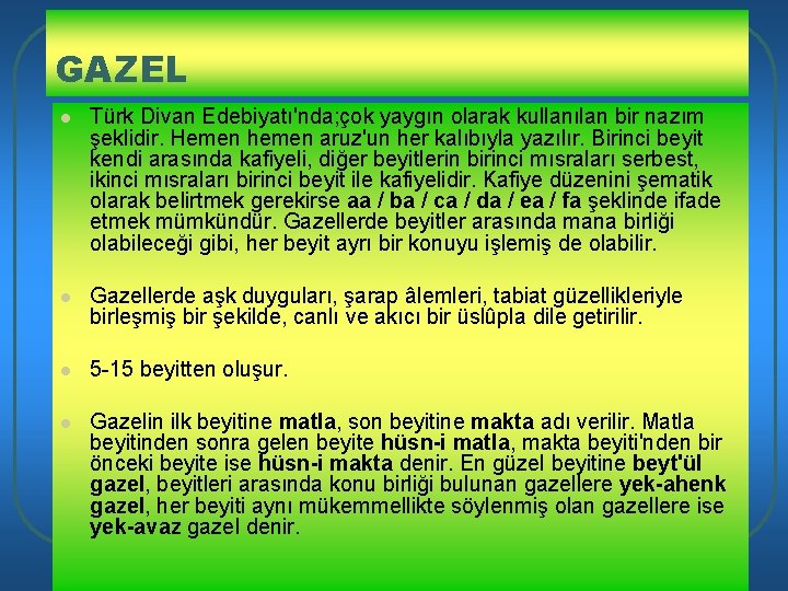 GAZEL l Türk Divan Edebiyatı'nda; çok yaygın olarak kullanılan bir nazım şeklidir. Hemen hemen