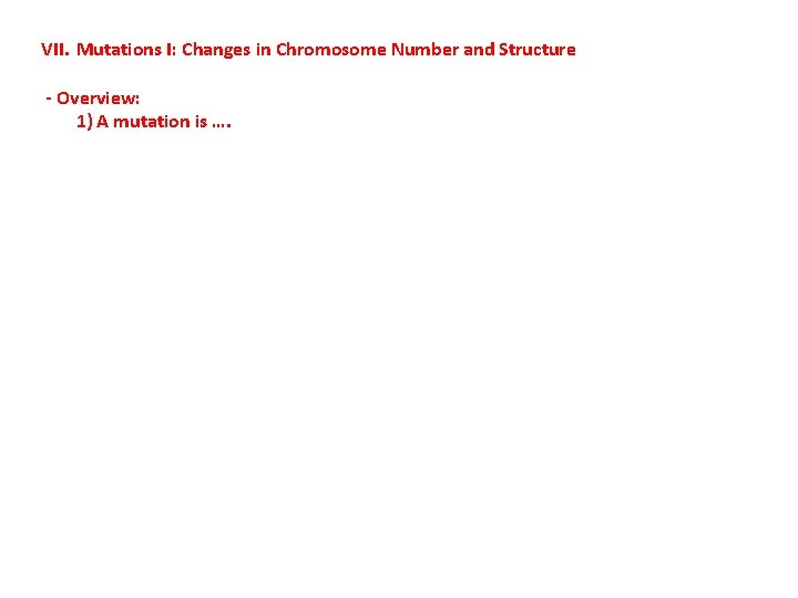 VII. Mutations I: Changes in Chromosome Number and Structure - Overview: 1) A mutation