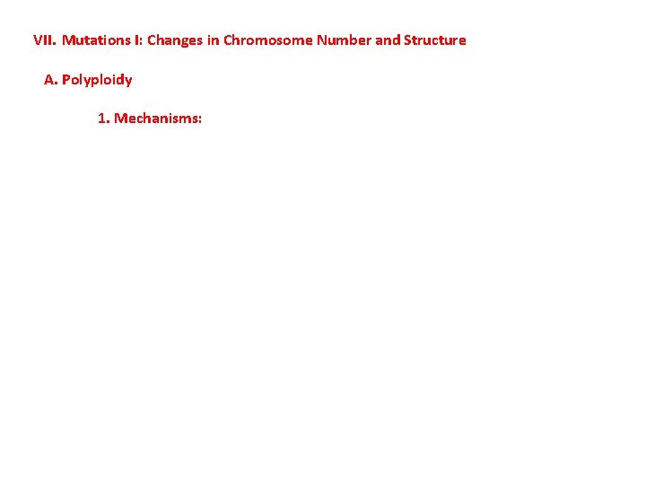 VII. Mutations I: Changes in Chromosome Number and Structure A. Polyploidy 1. Mechanisms: 