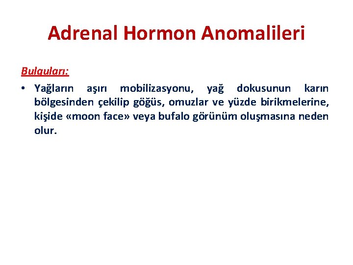 Adrenal Hormon Anomalileri Bulguları: • Yağların aşırı mobilizasyonu, yağ dokusunun karın bölgesinden çekilip göğüs,