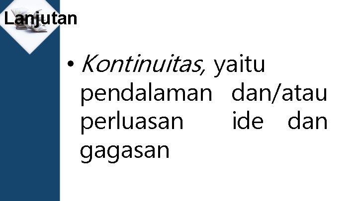 Lanjutan • Kontinuitas, yaitu pendalaman dan/atau perluasan ide dan gagasan 