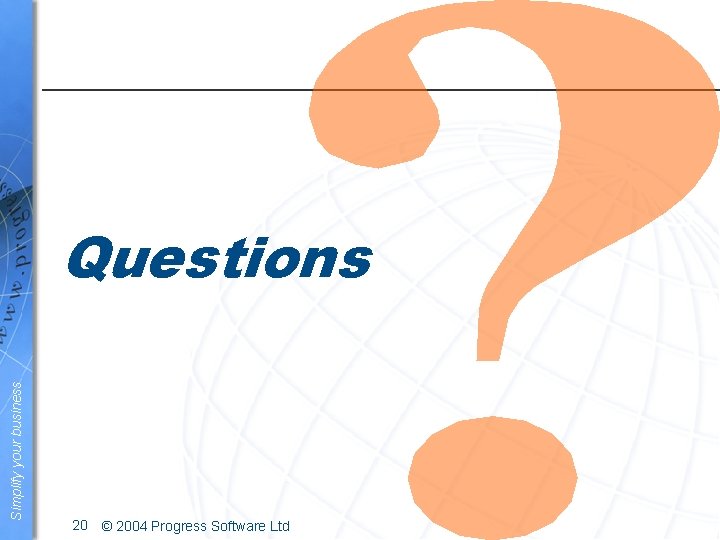 Simplify your business Questions 20 © 2004 Progress Software Ltd 