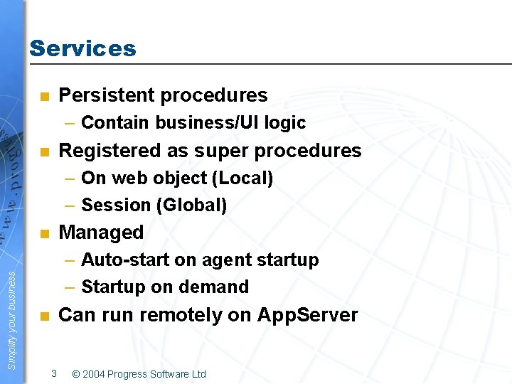 Services Persistent procedures n – Contain business/UI logic Registered as super procedures n –