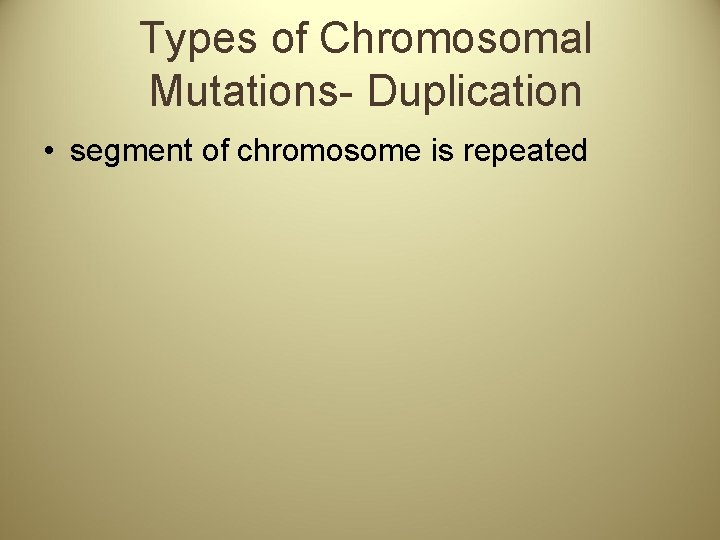 Types of Chromosomal Mutations- Duplication • segment of chromosome is repeated 