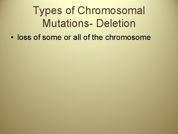 Types of Chromosomal Mutations- Deletion • loss of some or all of the chromosome