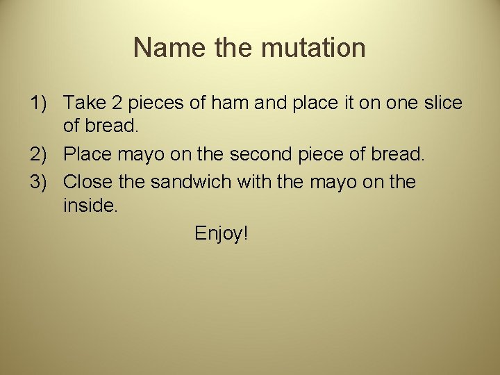 Name the mutation 1) Take 2 pieces of ham and place it on one