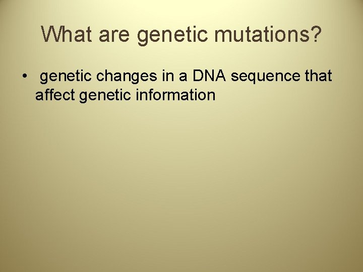 What are genetic mutations? • genetic changes in a DNA sequence that affect genetic